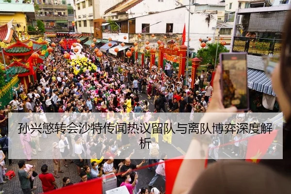 孙兴慜转会沙特传闻热议留队与离队博弈深度解析