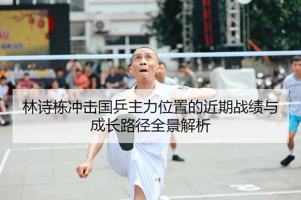 林诗栋冲击国乒主力位置的近期战绩与成长路径全景解析