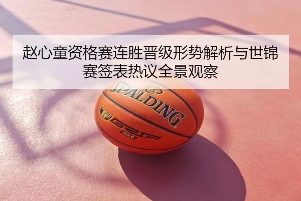 赵心童资格赛连胜晋级形势解析与世锦赛签表热议全景观察
