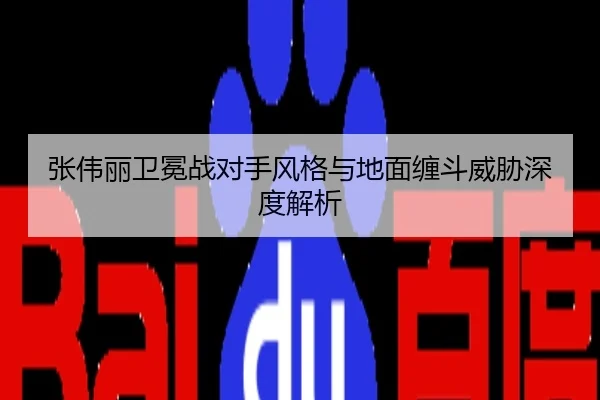 张伟丽卫冕战对手风格与地面缠斗威胁深度解析