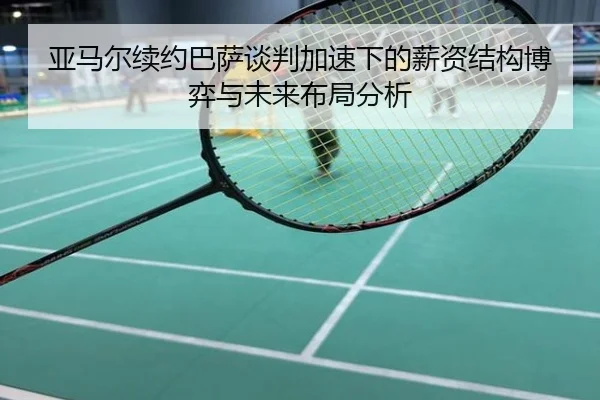 亚马尔续约巴萨谈判加速下的薪资结构博弈与未来布局分析