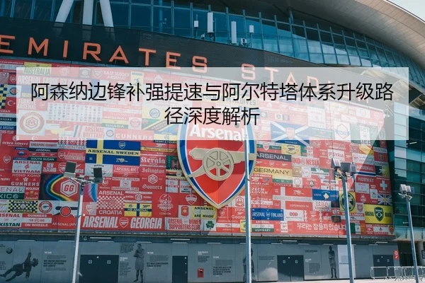 阿森纳边锋补强提速与阿尔特塔体系升级路径深度解析