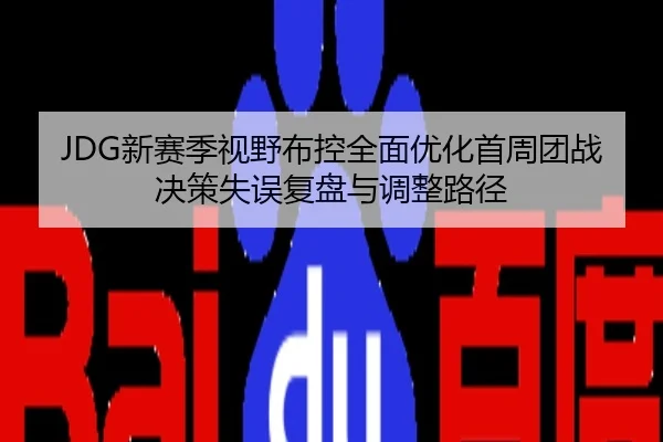 JDG新赛季视野布控全面优化首周团战决策失误复盘与调整路径
