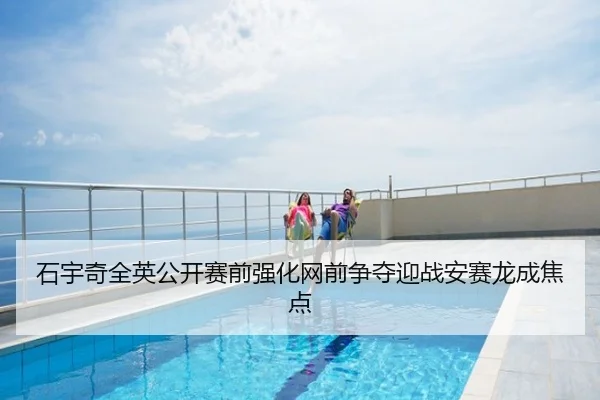 石宇奇全英公开赛前强化网前争夺迎战安赛龙成焦点