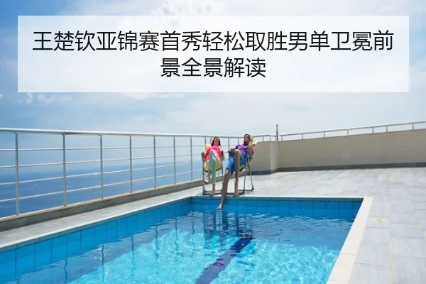 王楚钦亚锦赛首秀轻松取胜男单卫冕前景全景解读